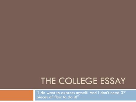The College Essay “I do want to express myself. And I don’t need 37 pieces of flair to do it!”