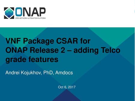 VNF Package CSAR for ONAP Release 2 – adding Telco grade features Andrei Kojukhov, PhD, Amdocs Oct 6, 2017.