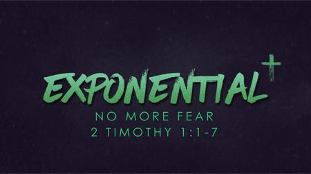 NO MORE FEAR 2 TIMOTHY 1:1-7.