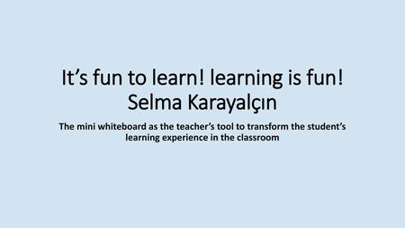 It’s fun to learn! learning is fun! Selma Karayalçın