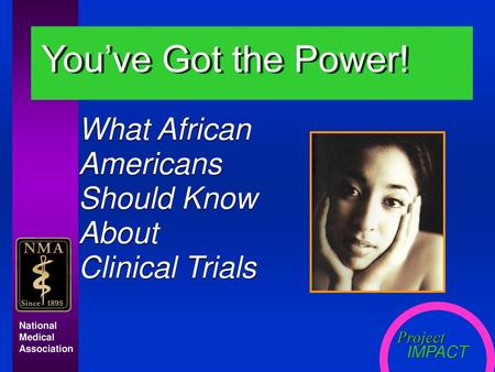 You’ve Got the Power! What African Americans Should Know About Clinical Trials National Medical Association.