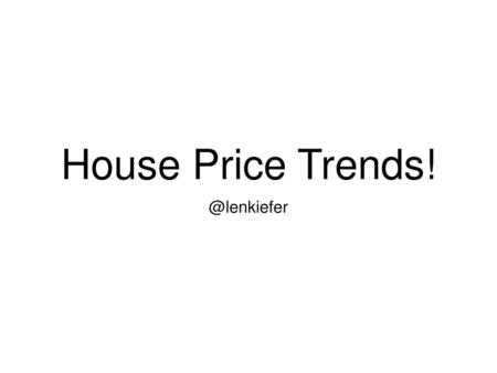 House Price Trends! @lenkiefer.