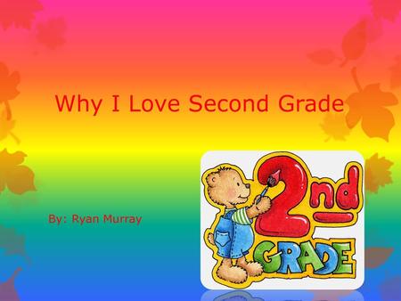 Why I Love Second Grade By: Ryan Murray.