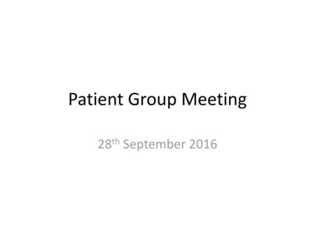 Patient Group Meeting 28th September 2016.