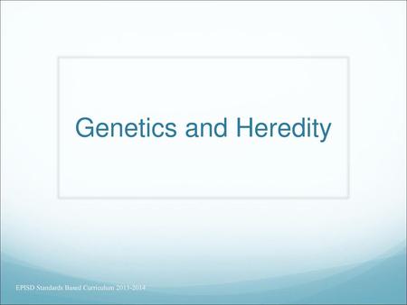 Genetics and Heredity EPISD Standards Based Curriculum 2013-2014.