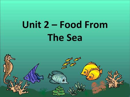 Unit 2 – Food From The Sea.