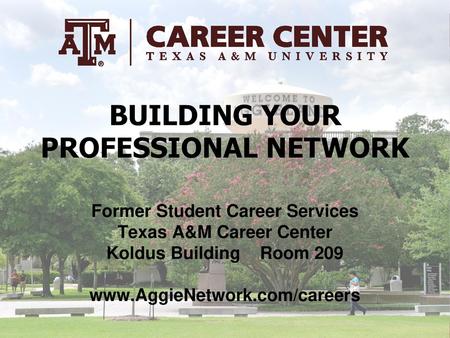 BUILDING YOUR PROFESSIONAL NETWORK Former Student Career Services Texas A&M Career Center Koldus Building Room 209 www.AggieNetwork.com/careers.