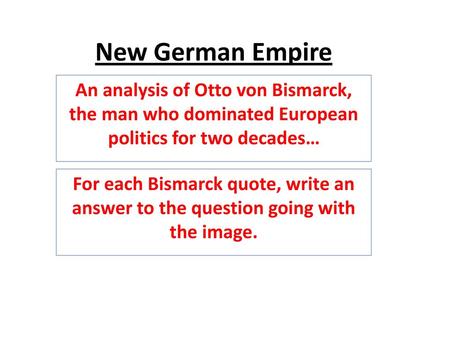 New German Empire An analysis of Otto von Bismarck, the man who dominated European politics for two decades… For each Bismarck quote, write an answer to.