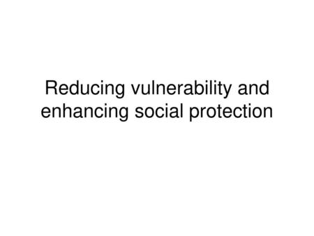 Reducing vulnerability and enhancing social protection