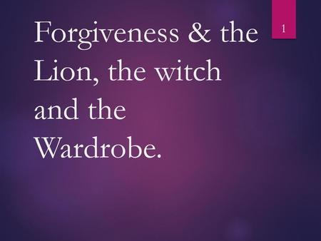 Forgiveness & the Lion, the witch and the Wardrobe.
