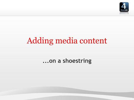 Adding media content ...on a shoestring.