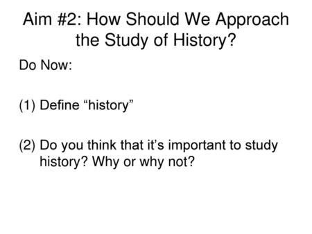 Aim #2: How Should We Approach the Study of History?
