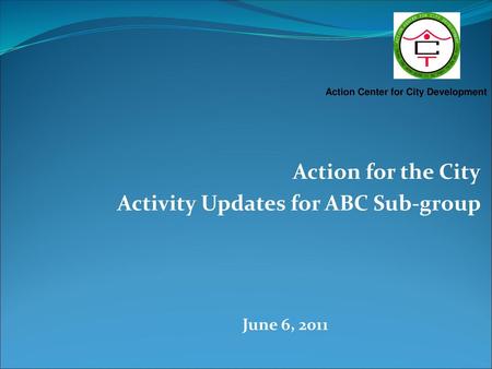 Action for the City Activity Updates for ABC Sub-group June 6, 2011