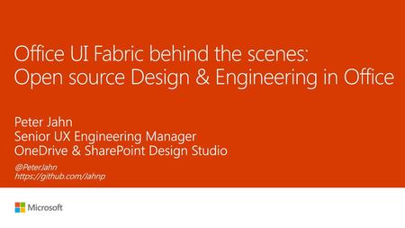 5/29/2018 1:32 PM Office UI Fabric behind the scenes: Open source Design & Engineering in Office Peter Jahn Senior UX Engineering Manager OneDrive & SharePoint.