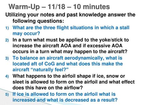 Warm-Up – 11/18 – 10 minutes Utilizing your notes and past knowledge answer the following questions: What are the three flight situations in which a stall.
