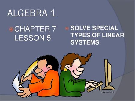 ALGEBRA 1 CHAPTER 7 LESSON 5 SOLVE SPECIAL TYPES OF LINEAR SYSTEMS.