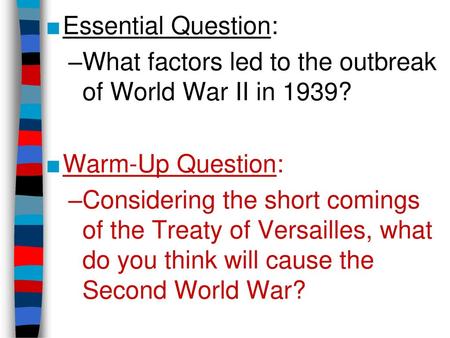 Essential Question: What factors led to the outbreak of World War II in 1939? Warm-Up Question: Considering the short comings of the Treaty of Versailles,
