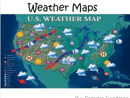 Weather Maps By: Cammie Goodman.