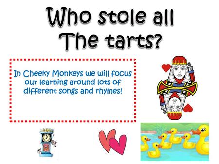 Who stole all The tarts? In Cheeky Monkeys we will focus our learning around lots of different songs and rhymes!