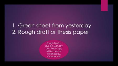 1. Green sheet from yesterday 2. Rough draft or thesis paper