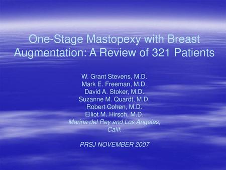 One-Stage Mastopexy with Breast Augmentation: A Review of 321 Patients W. Grant Stevens, M.D. Mark E. Freeman, M.D. David A. Stoker, M.D. Suzanne M. Quardt,