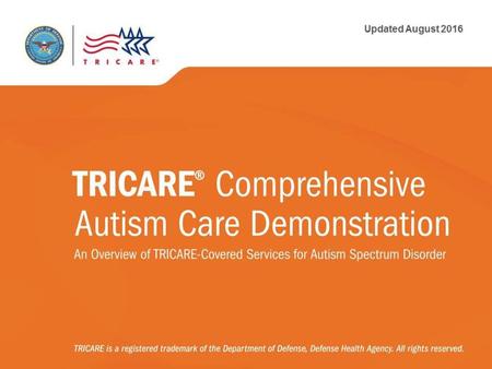 TRICARE® Comprehensive Autism Care Demonstration: An Overview of TRICARE-Covered Services for Autism Spectrum Disorder ATTENTION PRESENTER: To ensure that.