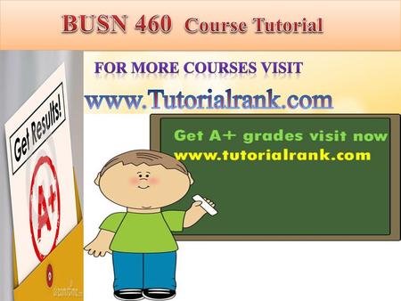 BUSN 460 Course Tutorial For more Courses VISIT www.Tutorialrank.com.