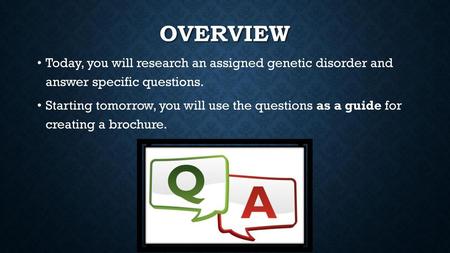 Overview Today, you will research an assigned genetic disorder and answer specific questions. Starting tomorrow, you will use the questions as a guide.