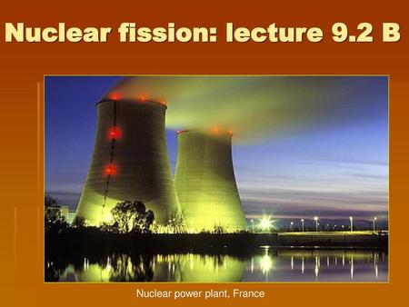 Nuclear fission: lecture 9.2 B
