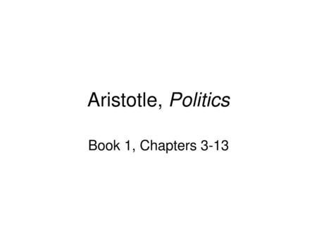 Aristotle, Politics Book 1, Chapters 3-13.