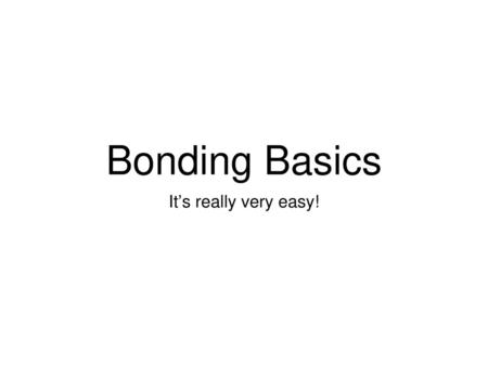 Bonding Basics It’s really very easy!.