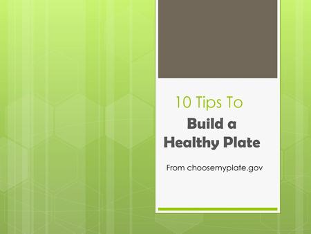 10 Tips To Build a Healthy Plate From choosemyplate.gov.