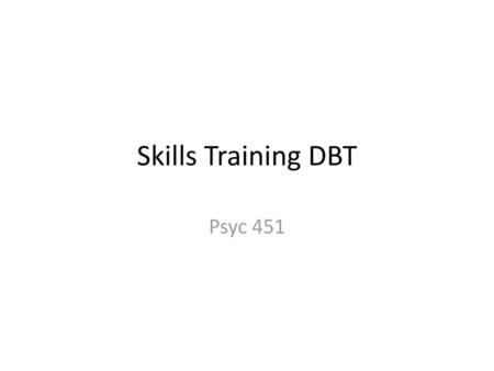 Skills Training DBT Psyc 451.