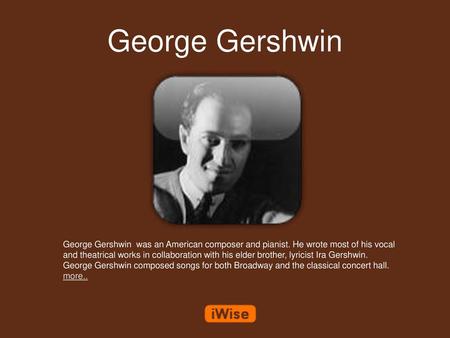 George Gershwin George Gershwin was an American composer and pianist. He wrote most of his vocal and theatrical works in collaboration with his elder.