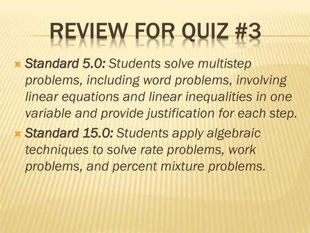 Review for Quiz #3 Standard 5.0: Students solve multistep problems, including word problems, involving linear equations and linear inequalities in one.
