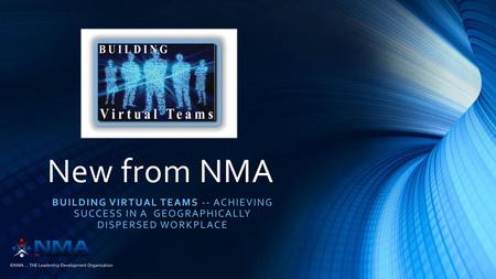 New from NMA Building Virtual Teams -- Achieving success in a geographically dispersed workplace.