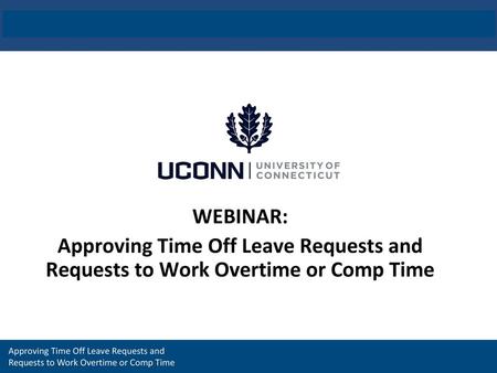 WEBINAR: Approving Time Off Leave Requests and Requests to Work Overtime or Comp Time Approving Time Off Leave Requests and Requests to Work Overtime.