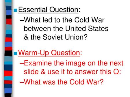 Essential Question: What led to the Cold War between the United States & the Soviet Union? Warm-Up Question: Examine the image on the next slide & use.