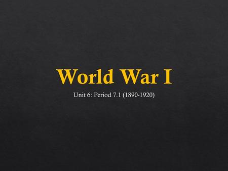 World War I Unit 6: Period 7.1 (1890-1920).