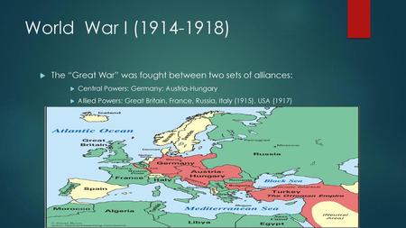 World War I (1914-1918) The “Great War” was fought between two sets of alliances: Central Powers: Germany; Austria-Hungary Allied Powers: Great Britain,