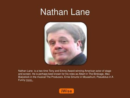 Nathan Lane Nathan Lane is a two-time Tony and Emmy Award-winning American actor of stage and screen. He is perhaps best known for his roles as Albert.