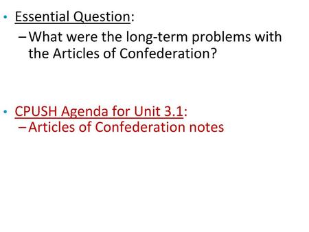 Essential Question: What were the long-term problems with the Articles of Confederation? CPUSH Agenda for Unit 3.1: Articles of Confederation notes.