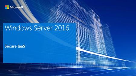 Windows Server 2016 Secure IaaS Microsoft Build /1/2018 4:00 AM