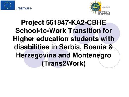 Project 561847-KA2-CBHE School-to-Work Transition for Higher education students with disabilities in Serbia, Bosnia & Herzegovina and Montenegro (Trans2Work)