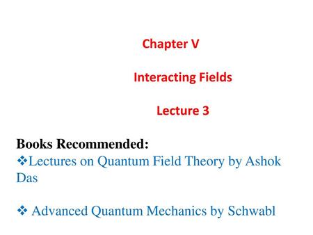 Chapter V Interacting Fields Lecture 3 Books Recommended: