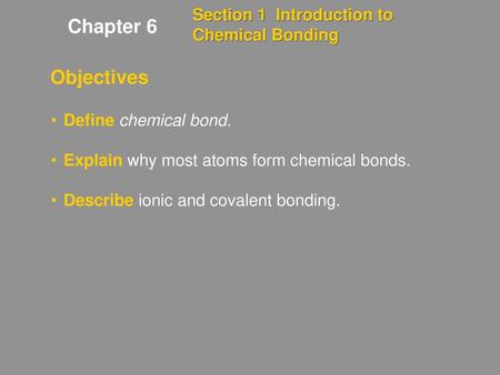 Chapter 6 Objectives Section 1 Introduction to Chemical Bonding