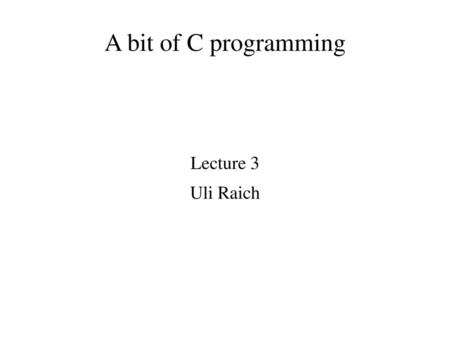 A bit of C programming Lecture 3 Uli Raich.