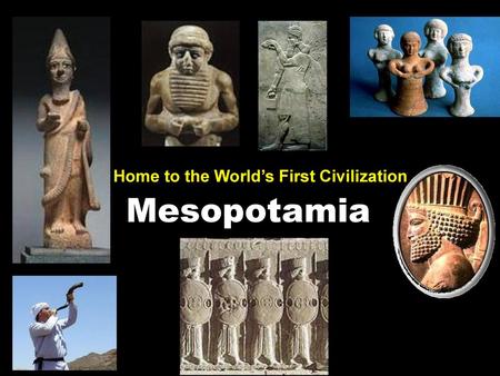 Home to the World’s First Civilization