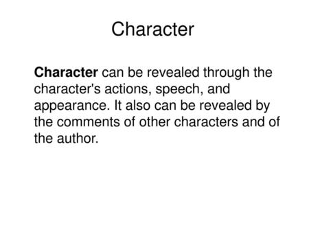 Character Character can be revealed through the character's actions, speech, and appearance. It also can be revealed by the comments of other characters.