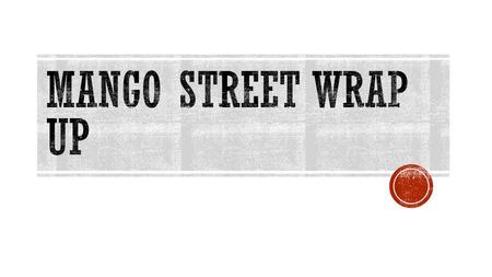Mango Street Wrap Up.